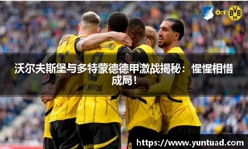 沃尔夫斯堡与多特蒙德德甲激战揭秘：惺惺相惜成局！