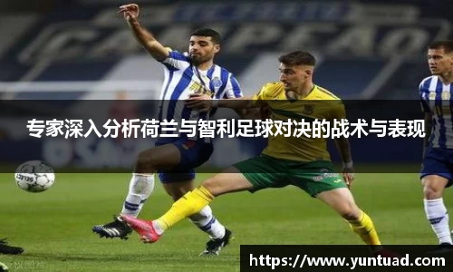 专家深入分析荷兰与智利足球对决的战术与表现