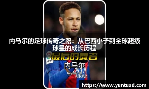 内马尔的足球传奇之路：从巴西小子到全球超级球星的成长历程
