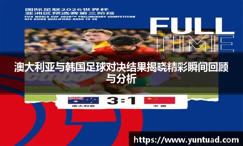 澳大利亚与韩国足球对决结果揭晓精彩瞬间回顾与分析