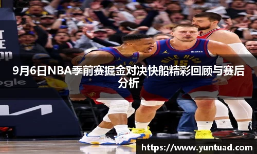9月6日NBA季前赛掘金对决快船精彩回顾与赛后分析
