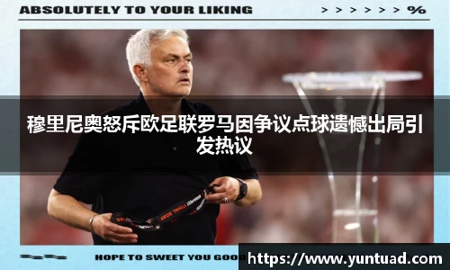 穆里尼奥怒斥欧足联罗马因争议点球遗憾出局引发热议