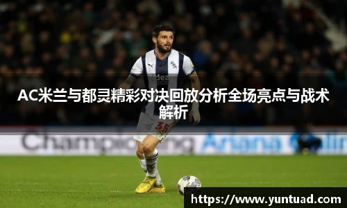 AC米兰与都灵精彩对决回放分析全场亮点与战术解析