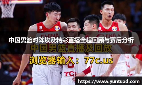 中国男篮对阵埃及精彩直播全程回顾与赛后分析