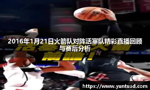 2016年1月21日火箭队对阵活塞队精彩直播回顾与赛后分析