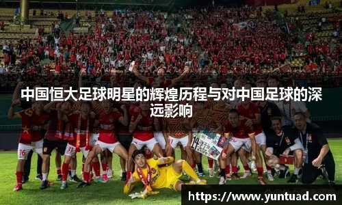 中国恒大足球明星的辉煌历程与对中国足球的深远影响