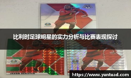 比利时足球明星的实力分析与比赛表现探讨
