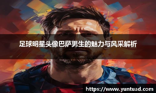 足球明星头像巴萨男生的魅力与风采解析